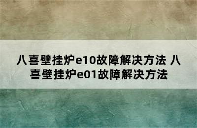 八喜壁挂炉e10故障解决方法 八喜壁挂炉e01故障解决方法